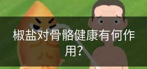 椒盐对骨骼健康有何作用？(椒盐对骨骼健康有何作用呢)